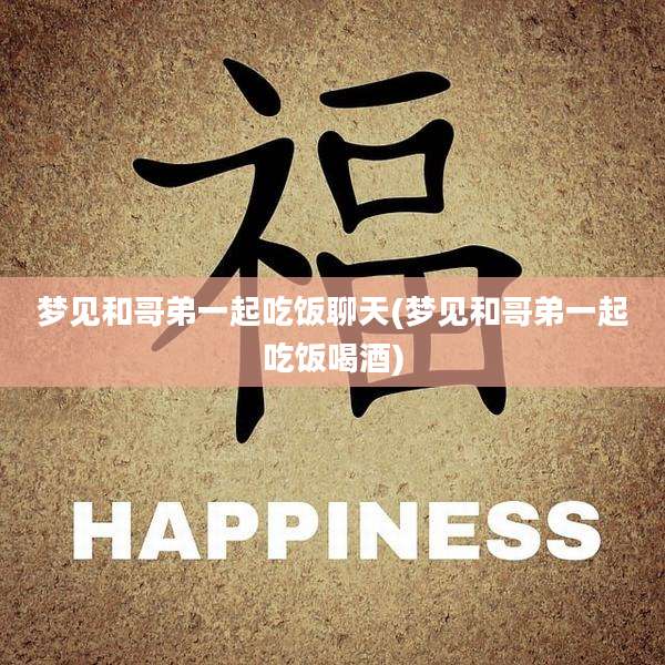 梦见和哥弟一起吃饭聊天(梦见和哥弟一起吃饭喝酒)