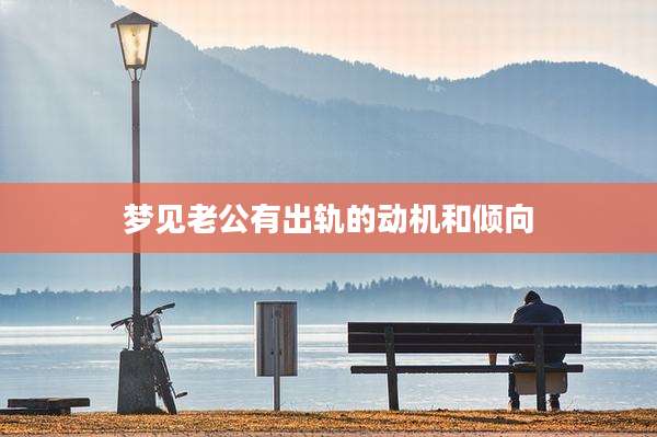 梦见老公有出轨的动机和倾向