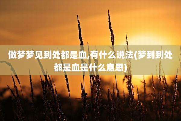 做梦梦见到处都是血,有什么说法(梦到到处都是血是什么意思)