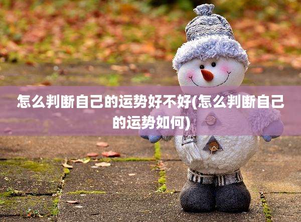 怎么判断自己的运势好不好(怎么判断自己的运势如何)