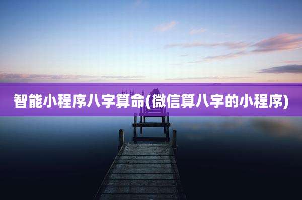 智能小程序八字算命(微信算八字的小程序)