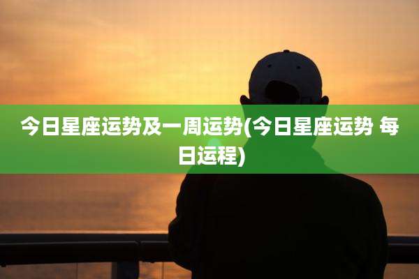 今日星座运势及一周运势(今日星座运势 每日运程)