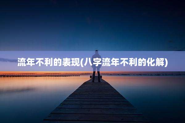 流年不利的表现(八字流年不利的化解)