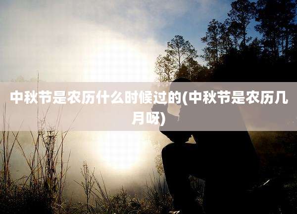中秋节是农历什么时候过的(中秋节是农历几月呀)