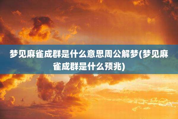 梦见麻雀成群是什么意思周公解梦(梦见麻雀成群是什么预兆)