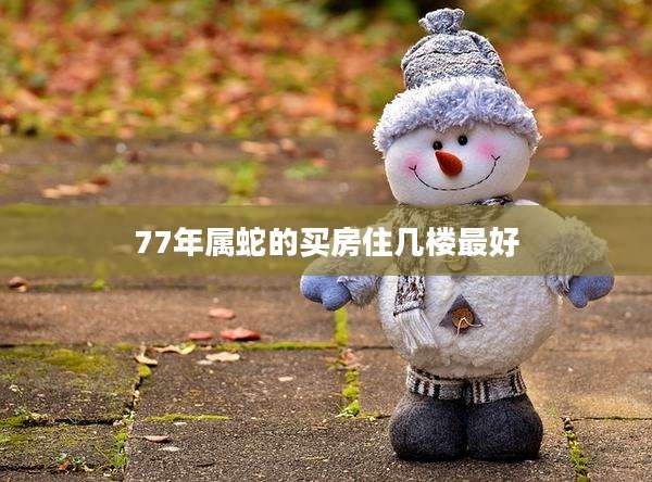 77年属蛇的买房住几楼最好