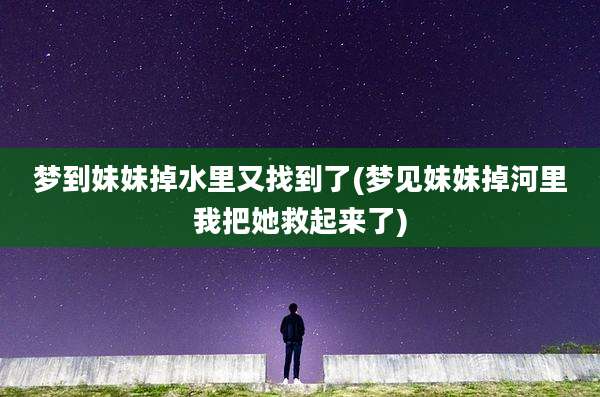 梦到妹妹掉水里又找到了(梦见妹妹掉河里我把她救起来了)