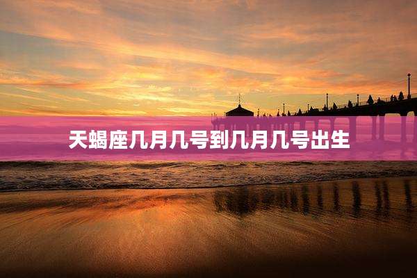 天蝎座几月几号到几月几号出生