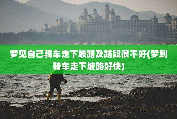 梦见自己骑车走下坡路及路段很不好(梦到骑车走下坡路好快)