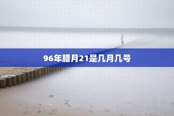 96年腊月21是几月几号