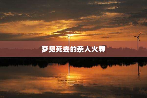 梦见死去的亲人火葬