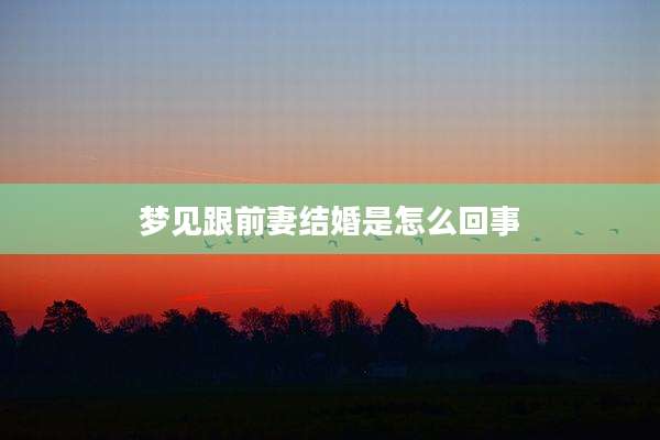 梦见跟前妻结婚是怎么回事