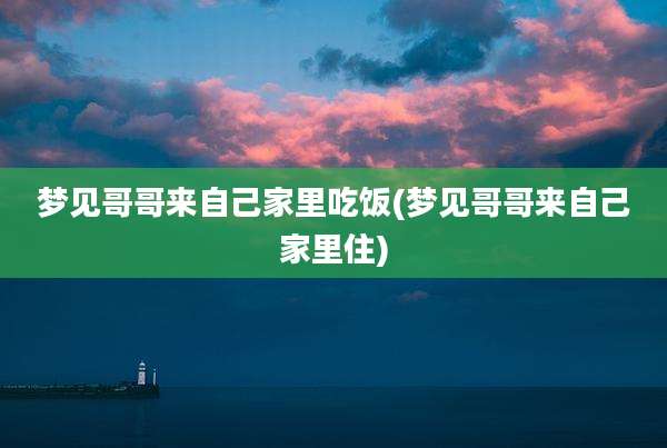 梦见哥哥来自己家里吃饭(梦见哥哥来自己家里住)