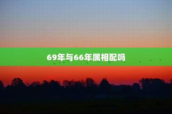 69年与66年属相配吗