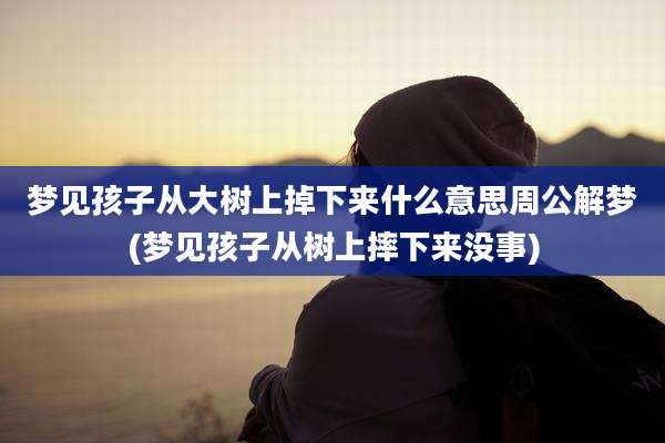 梦见孩子从大树上掉下来什么意思周公解梦(梦见孩子从树上摔下来没事)
