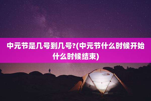 中元节是几号到几号?(中元节什么时候开始什么时候结束)