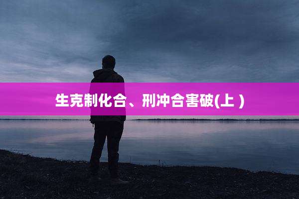生克制化合、刑冲合害破(上 )