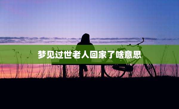 梦见过世老人回家了啥意思