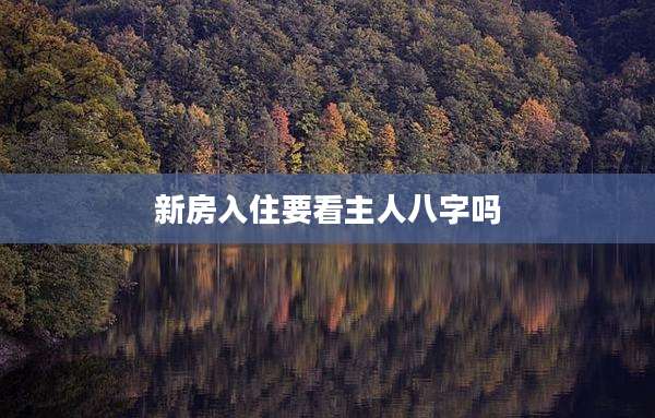 新房入住要看主人八字吗