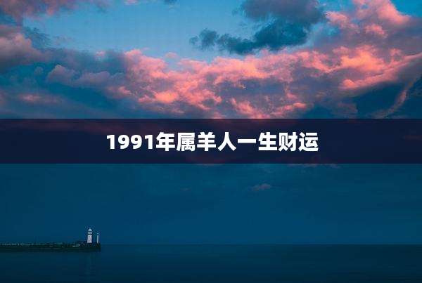 1991年属羊人一生财运