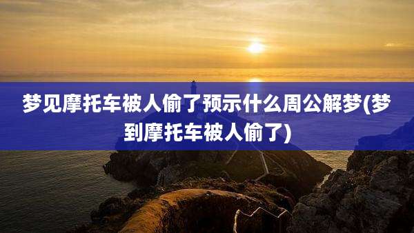 梦见摩托车被人偷了预示什么周公解梦(梦到摩托车被人偷了)