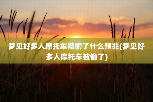 梦见好多人摩托车被偷了什么预兆(梦见好多人摩托车被偷了)