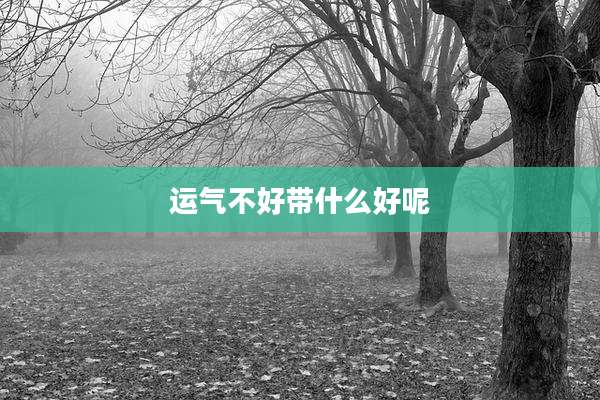 运气不好带什么好呢