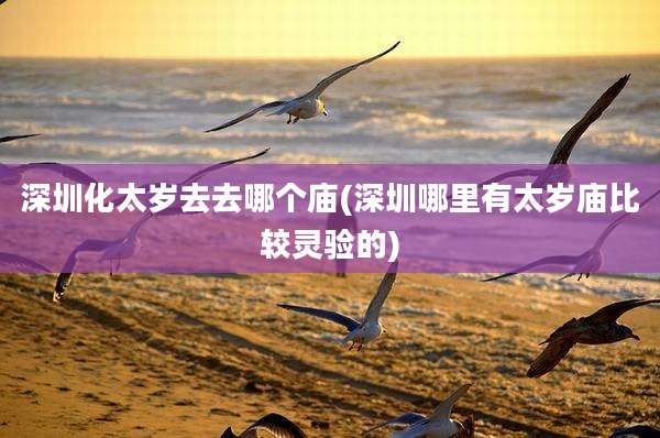 深圳化太岁去去哪个庙(深圳哪里有太岁庙比较灵验的)