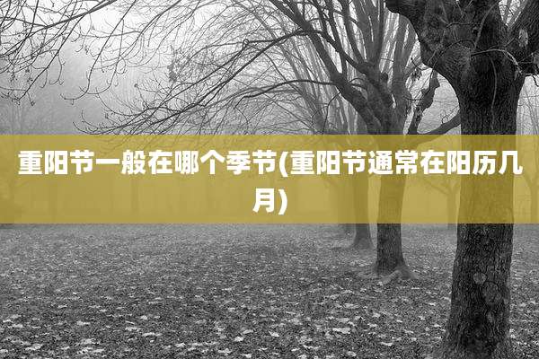 重阳节一般在哪个季节(重阳节通常在阳历几月)