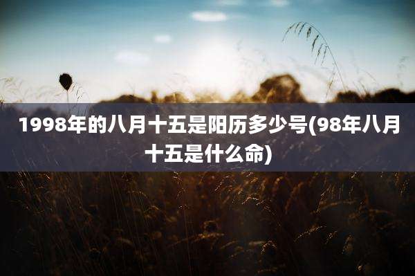 1998年的八月十五是阳历多少号(98年八月十五是什么命)