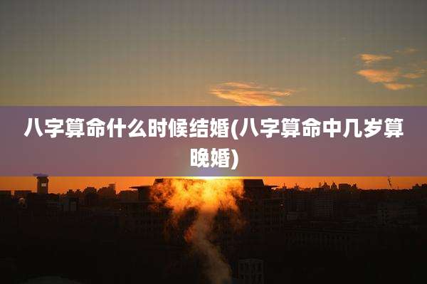 八字算命什么时候结婚(八字算命中几岁算晚婚)