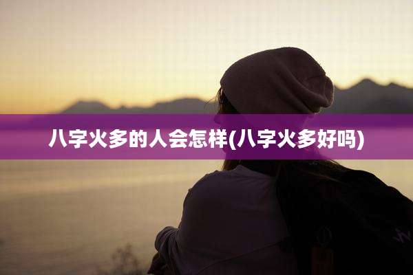 八字火多的人会怎样(八字火多好吗)