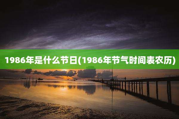 1986年是什么节日(1986年节气时间表农历)