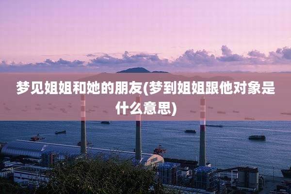 梦见姐姐和她的朋友(梦到姐姐跟他对象是什么意思)