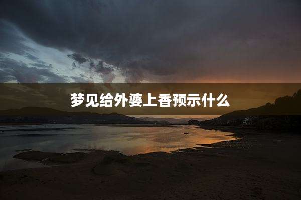 梦见给外婆上香预示什么