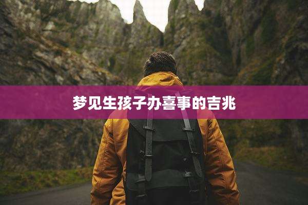 梦见生孩子办喜事的吉兆