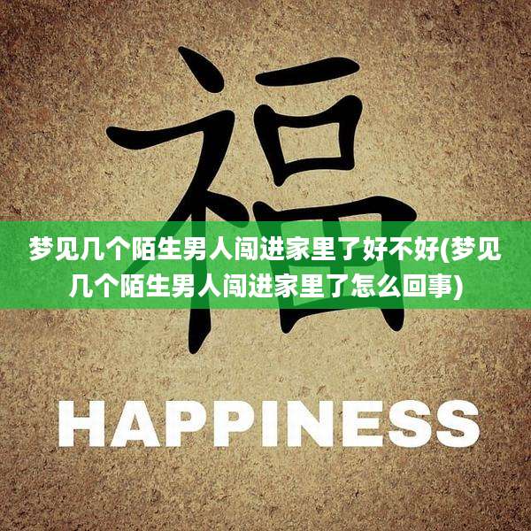 梦见几个陌生男人闯进家里了好不好(梦见几个陌生男人闯进家里了怎么回事)