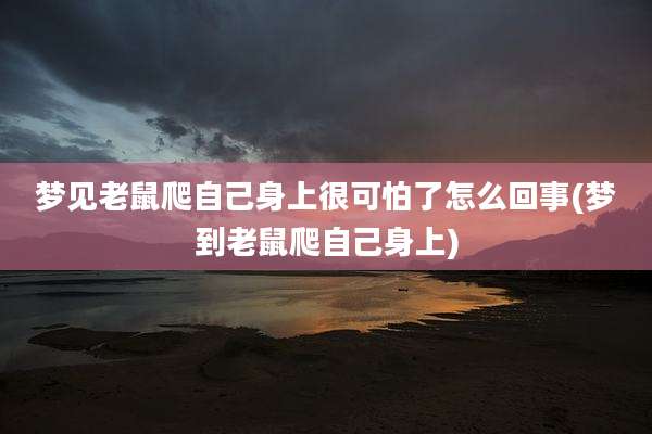 梦见老鼠爬自己身上很可怕了怎么回事(梦到老鼠爬自己身上)