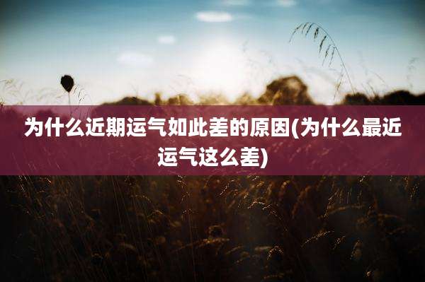 为什么近期运气如此差的原因(为什么最近运气这么差)