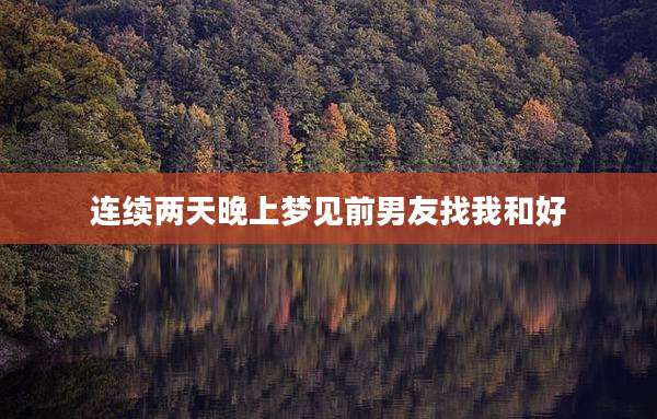 连续两天晚上梦见前男友找我和好