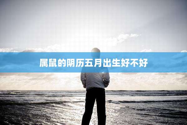 属鼠的阴历五月出生好不好