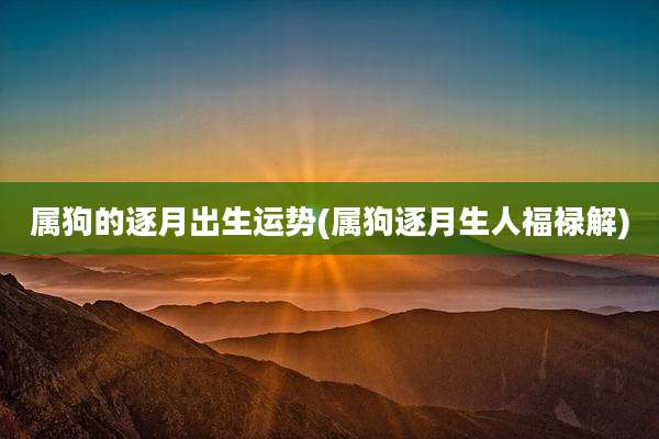 属狗的逐月出生运势(属狗逐月生人福禄解)