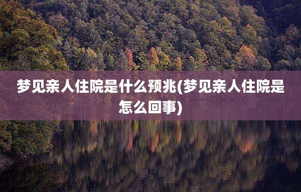 梦见亲人住院是什么预兆(梦见亲人住院是怎么回事)