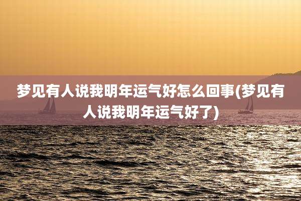 梦见有人说我明年运气好怎么回事(梦见有人说我明年运气好了)