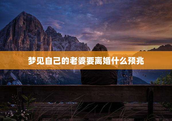 梦见自己的老婆要离婚什么预兆