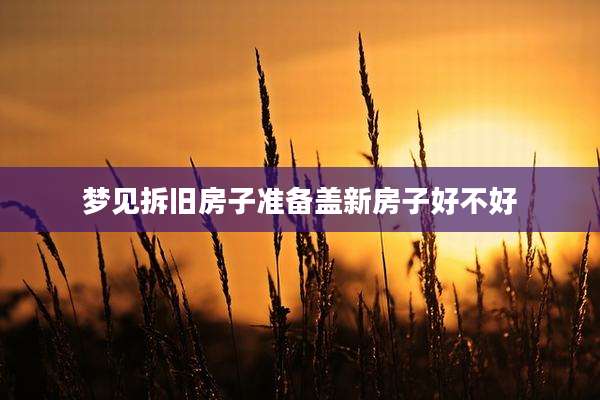 梦见拆旧房子准备盖新房子好不好