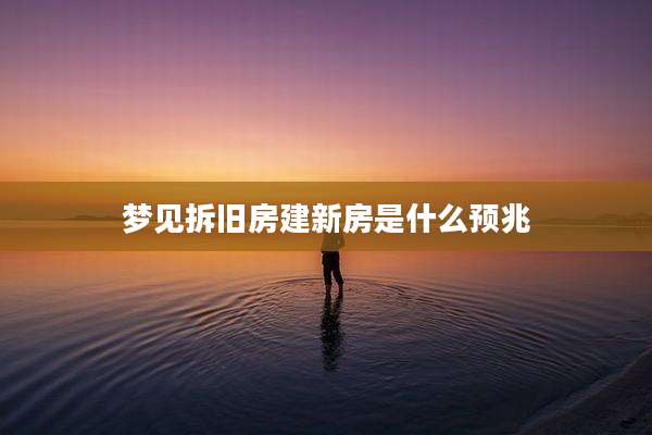 梦见拆旧房建新房是什么预兆