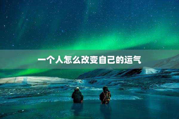 一个人怎么改变自己的运气