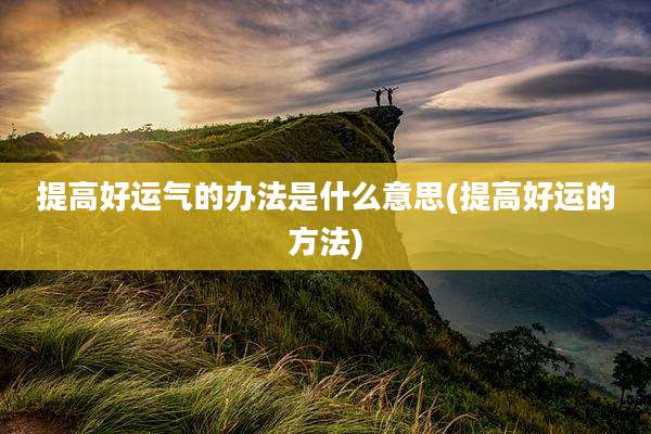 提高好运气的办法是什么意思(提高好运的方法)