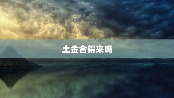 土金合得来吗